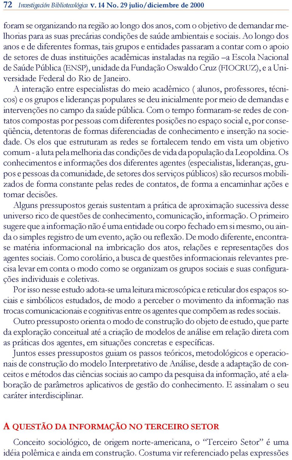 Ao longo dos anos e de diferentes formas, tais grupos e entidades pas sa ram a con tar com o apoio de setores de duas instituições acadêmicas ins ta la das na região a Escola Nacional de Sa ú de