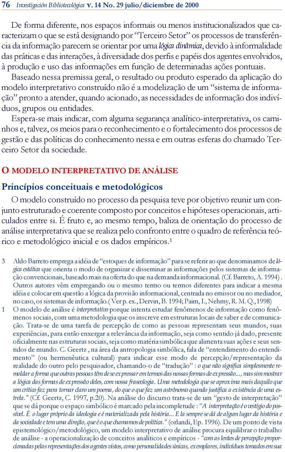 informação parecem se orientar por uma lógica dinâmica, devido à informalidade das práticas e das interações, à diversidade dos perfis e papéis dos agentes envolvi dos, à produção e uso das