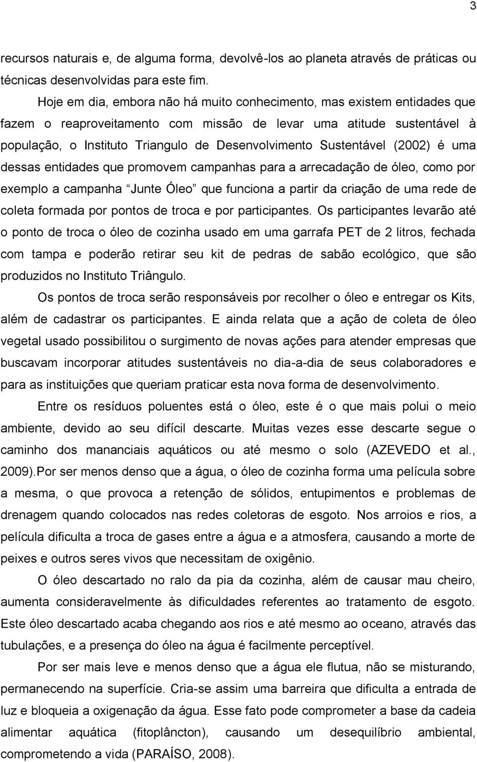 Sustentável (2002) é uma dessas entidades que promovem campanhas para a arrecadação de óleo, como por exemplo a campanha Junte Óleo que funciona a partir da criação de uma rede de coleta formada por