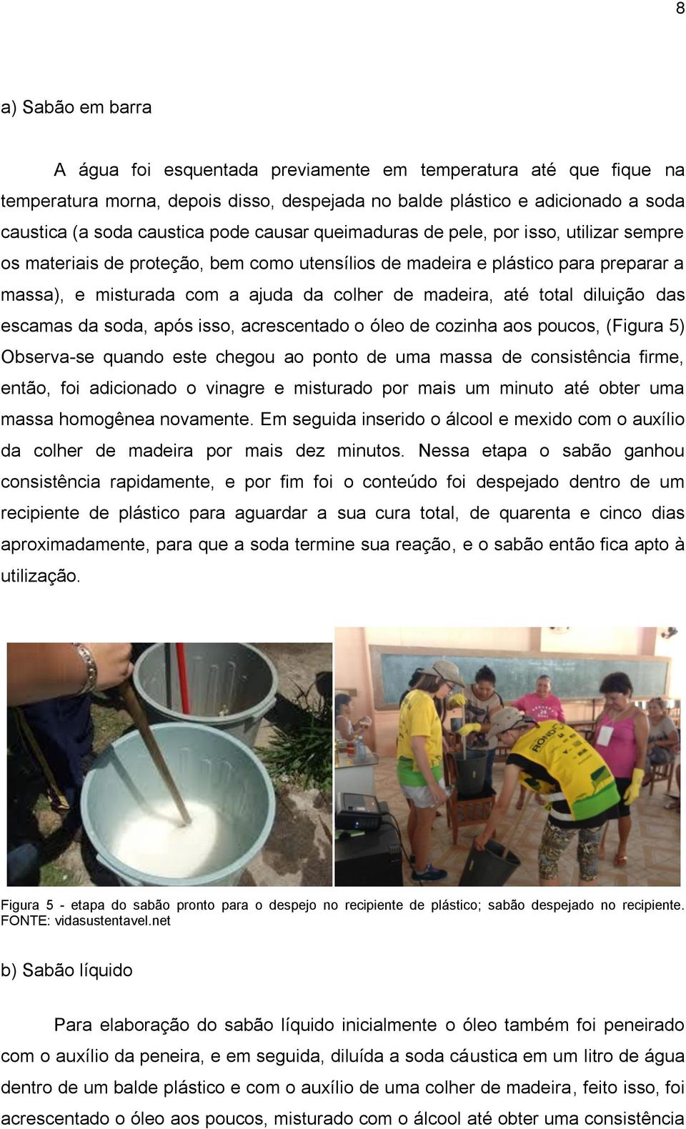 total diluição das escamas da soda, após isso, acrescentado o óleo de cozinha aos poucos, (Figura 5) Observa-se quando este chegou ao ponto de uma massa de consistência firme, então, foi adicionado o