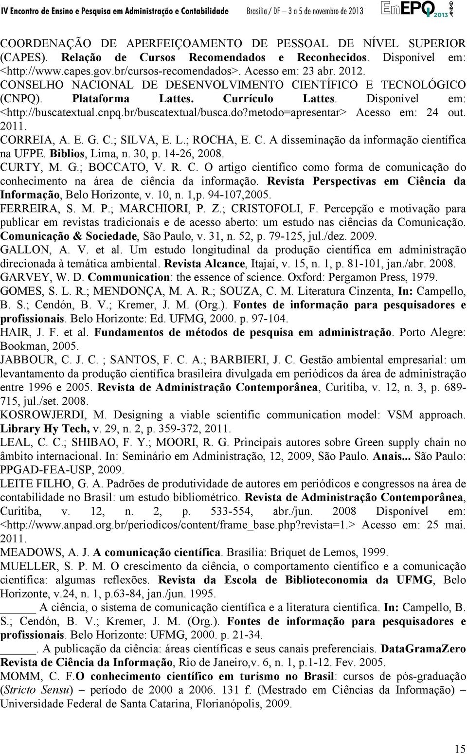 metodo=apresentar> Acesso em: 24 out. 2011. CORREIA, A. E. G. C.; SILVA, E. L.; ROCHA, E. C. A disseminação da informação científica na UFPE. Biblios, Lima, n. 30, p. 14-26, 2008. CURTY, M. G.; BOCCATO, V.