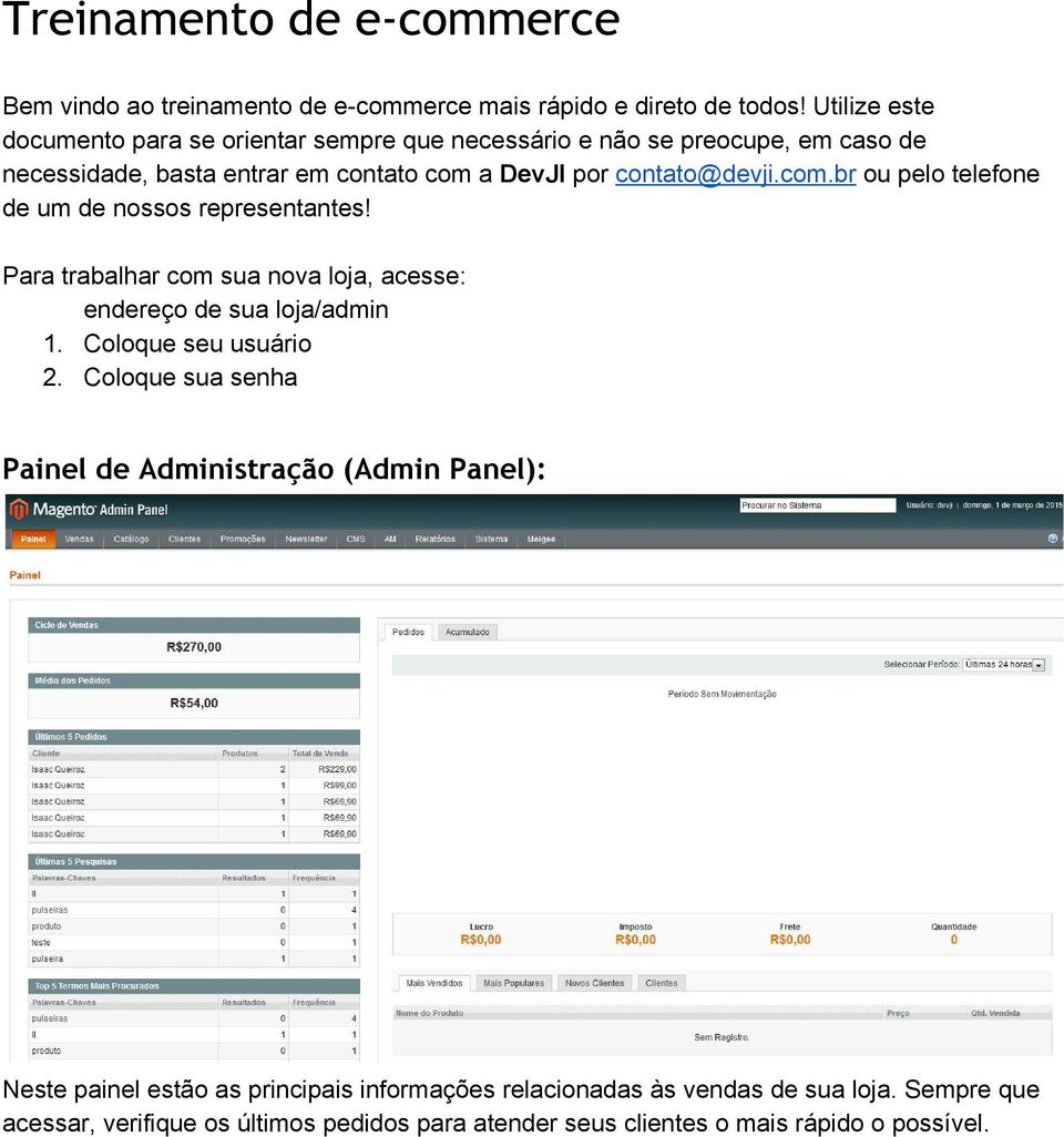 com.br ou pelo telefone de um de nossos representantes! Para trabalhar com sua nova loja, acesse: endereço de sua loja/admin 1. Coloque seu usuário 2.