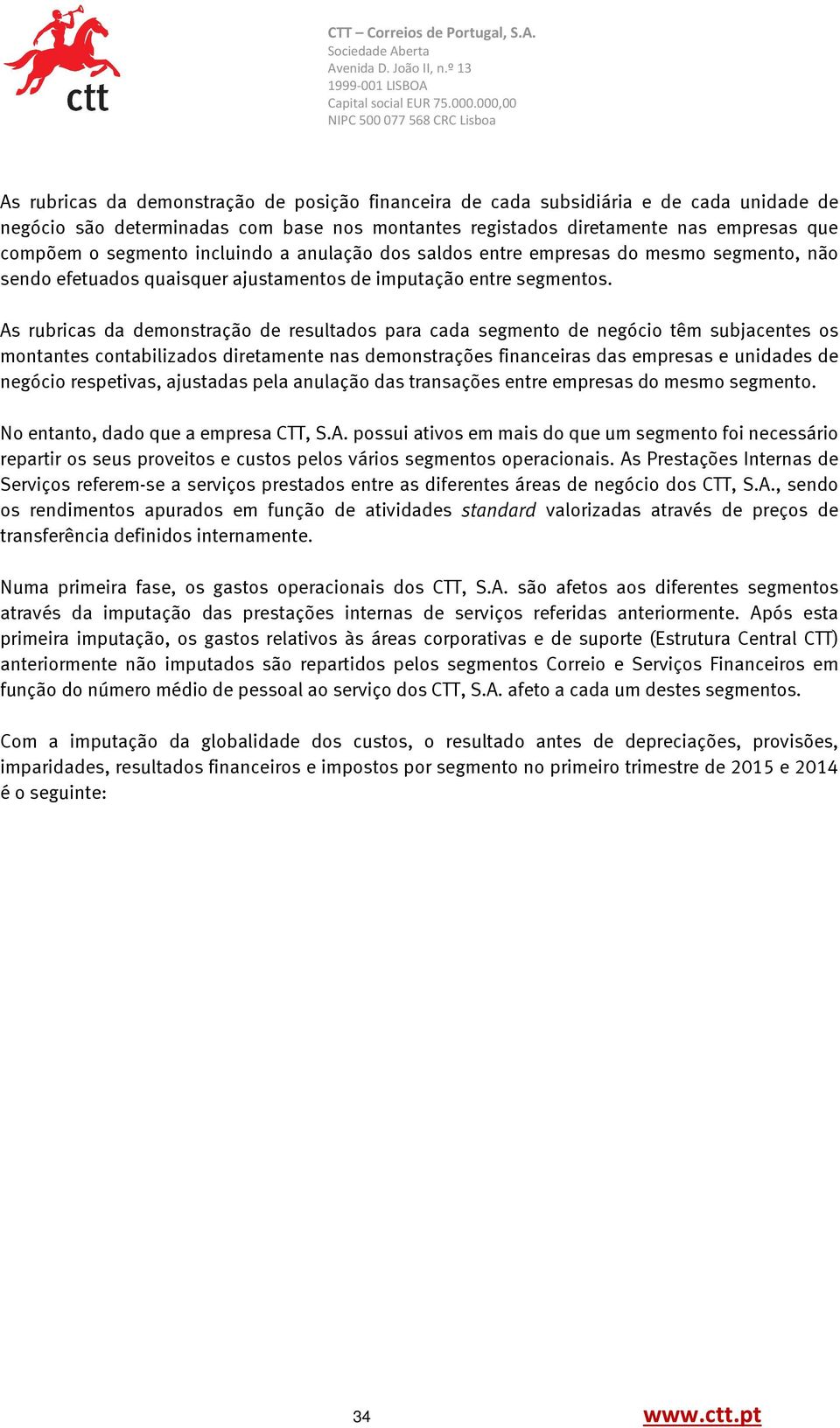 As rubricas da demonstração de resultados para cada segmento de negócio têm subjacentes os montantes contabilizados diretamente nas demonstrações financeiras das empresas e unidades de negócio