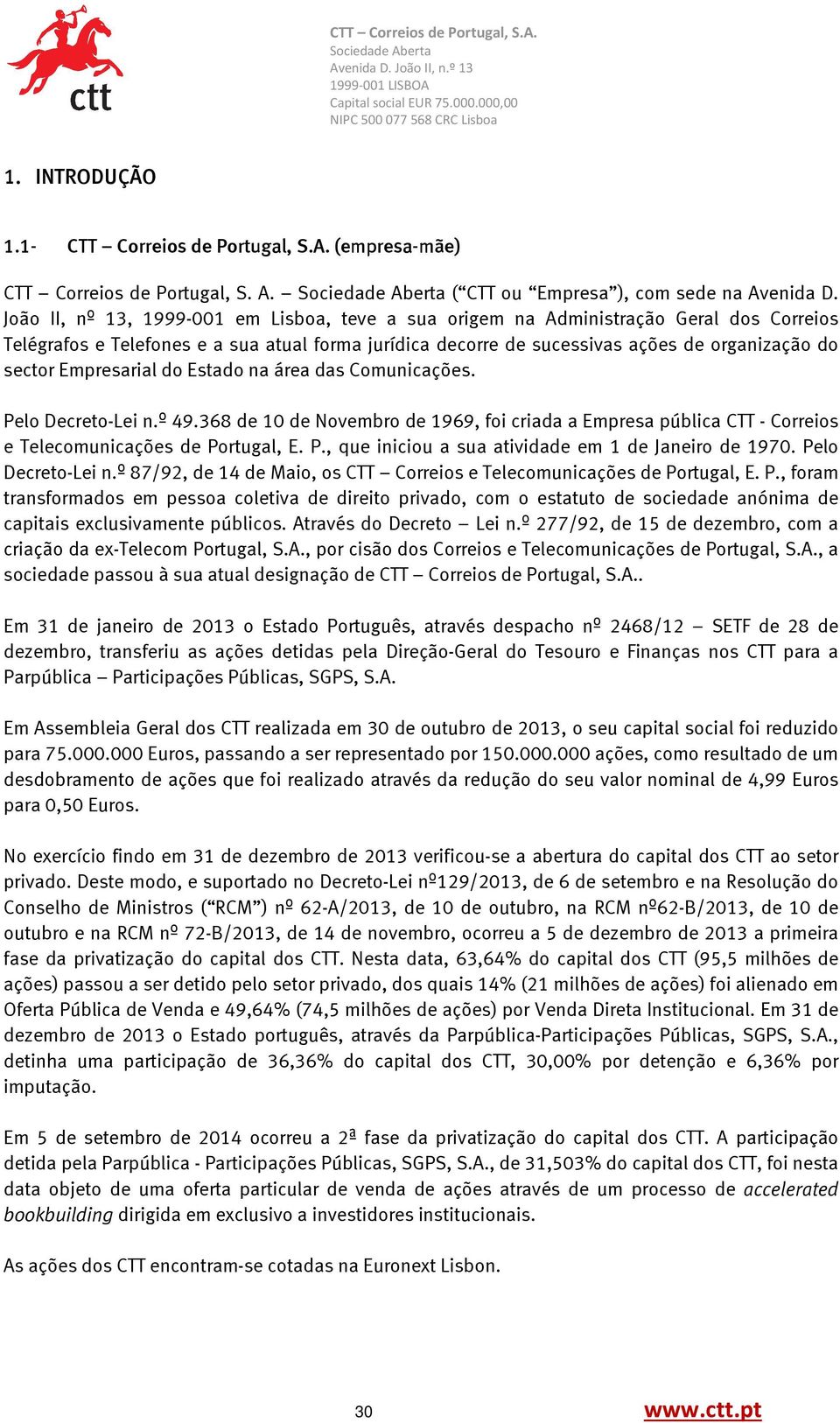 Empresarial do Estado na área das Comunicações. Pelo Decreto-Lei n.º 49.368 de 10 de Novembro de 1969, foi criada a Empresa pública CTT - Correios e Telecomunicações de Portugal, E. P., que iniciou a sua atividade em 1 de Janeiro de 1970.