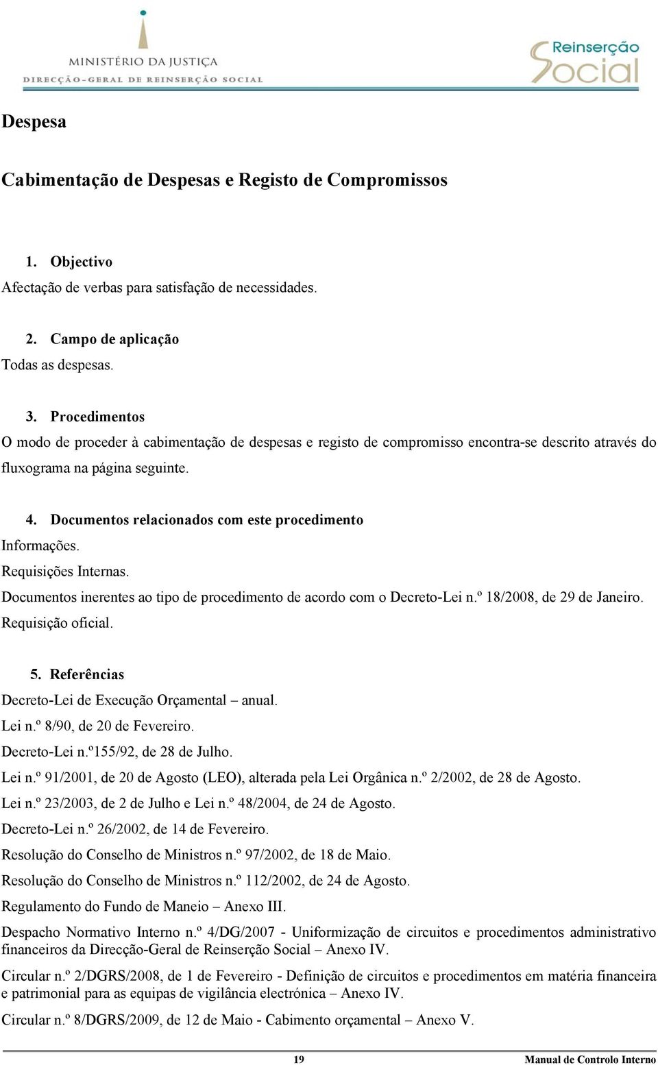 Documentos relacionados com este procedimento Informações. Requisições Internas. Documentos inerentes ao tipo de procedimento de acordo com o Decreto-Lei n.º 18/2008, de 29 de Janeiro.