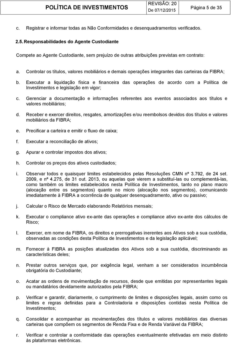 Executar a liquidação física e financeira das operações de acordo com a Política de Investimentos e legislação em vigor; c.