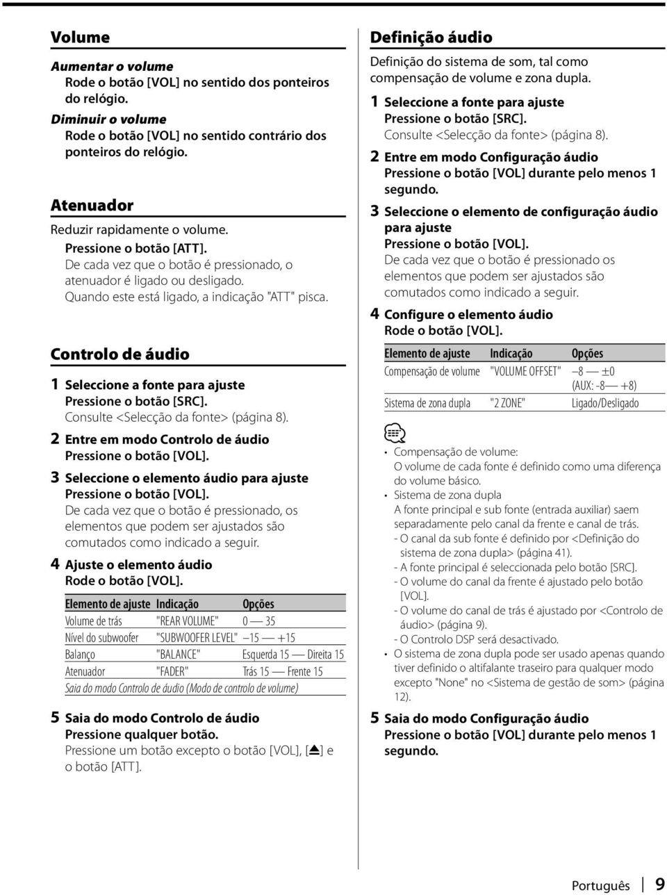 Controlo de áudio 1 Seleccione a fonte para ajuste Pressione o botão [SRC]. Consulte <Selecção da fonte> (página 8). 2 Entre em modo Controlo de áudio Pressione o botão [VOL].