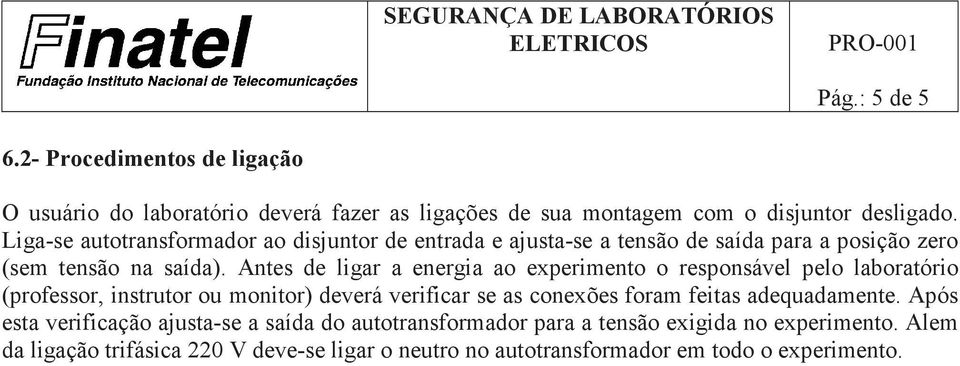 Antes de ligar a energia ao experimento o responsável pelo laboratório (professor, instrutor ou monitor) deverá verificar se as conexões foram feitas