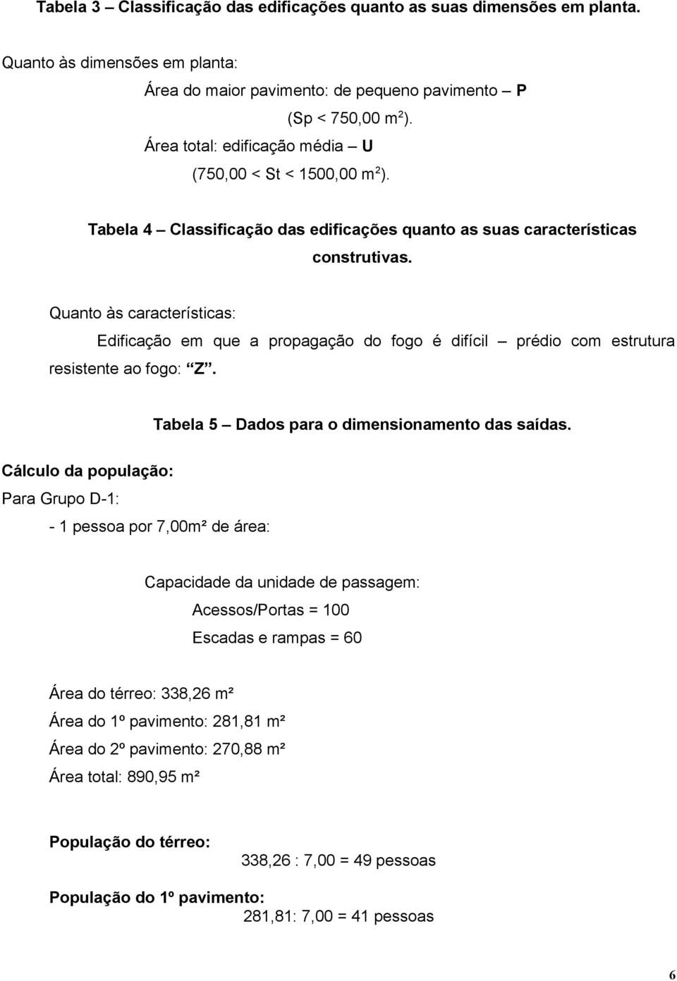 Quanto às características: Edificação em que a propagação do fogo é difícil prédio com estrutura resistente ao fogo: Z. Tabela 5 Dados para o dimensionamento das saídas.