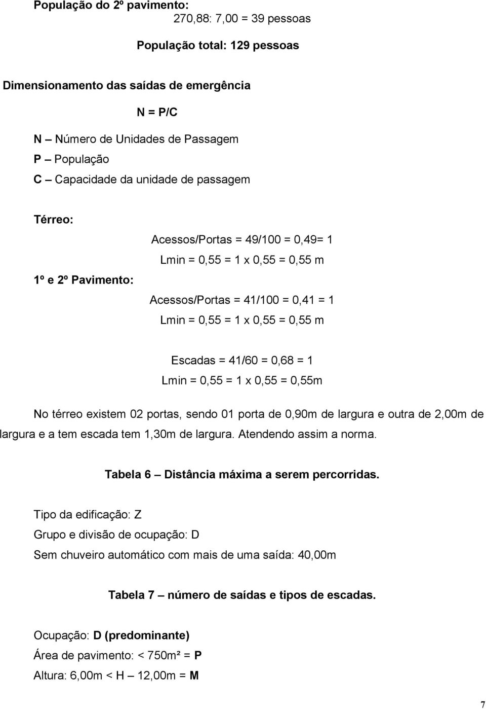 Lmin = 0,55 = 1 x 0,55 = 0,55m No térreo existem 02 portas, sendo 01 porta de 0,90m de largura e outra de 2,00m de largura e a tem escada tem 1,30m de largura. Atendendo assim a norma.