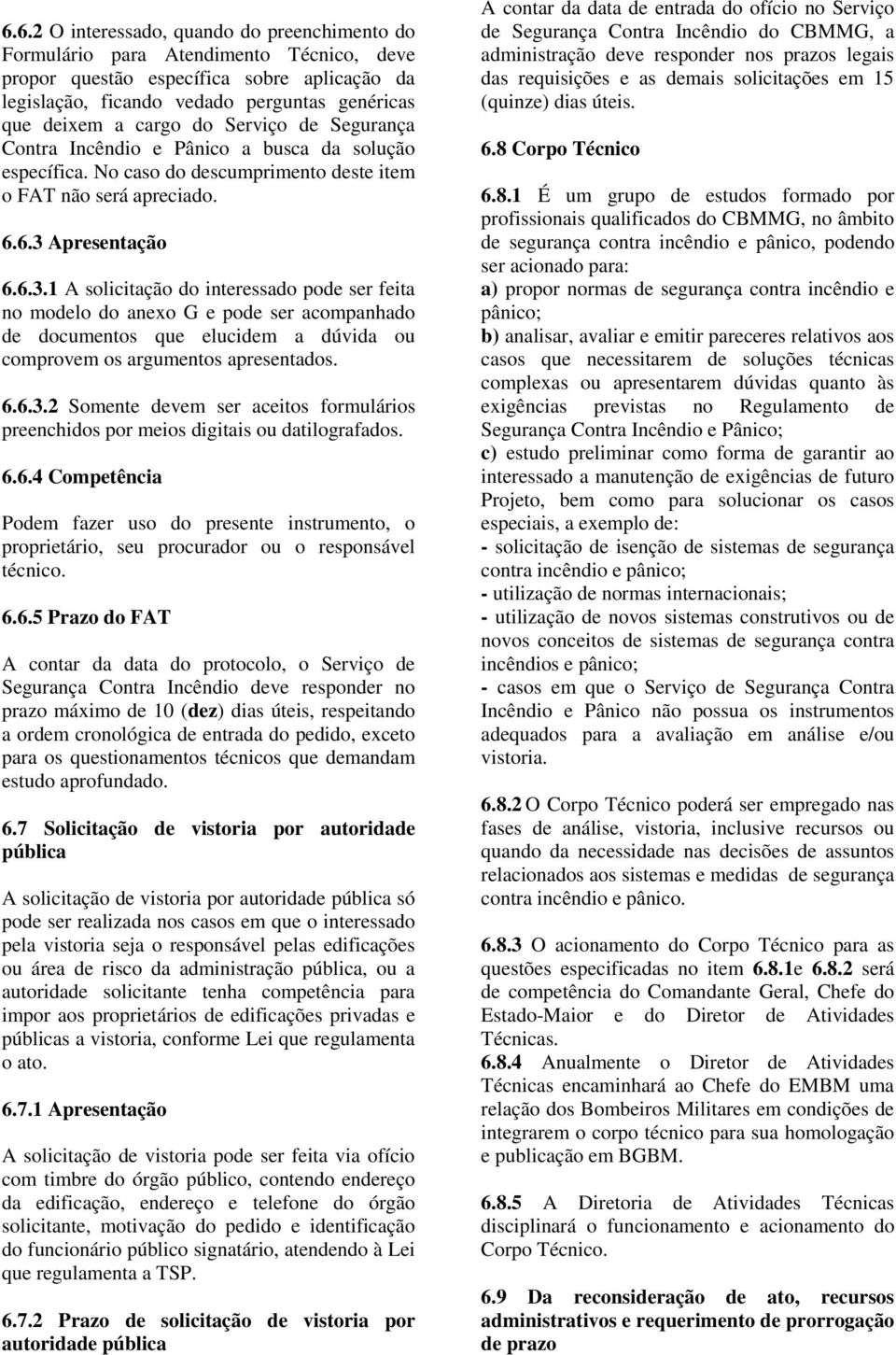 Apresentação 6.6.3.1 A solicitação do interessado pode ser feita no modelo do anexo G e pode ser acompanhado de documentos que elucidem a dúvida ou comprovem os argumentos apresentados. 6.6.3.2 Somente devem ser aceitos formulários preenchidos por meios digitais ou datilografados.