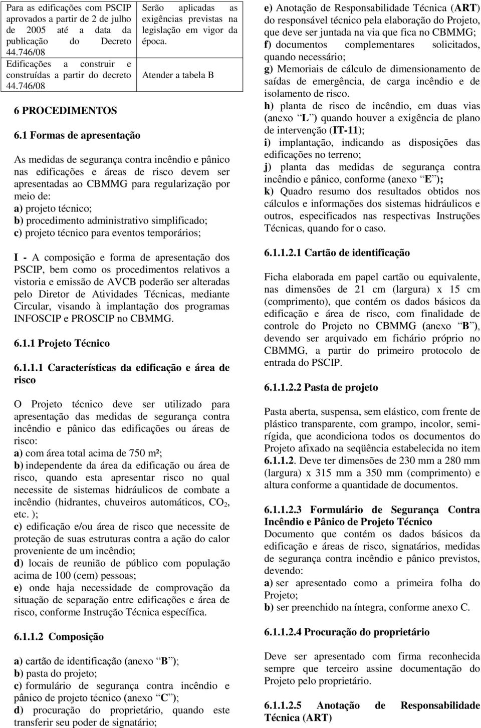 Atender a tabela B As medidas de segurança contra incêndio e pânico nas edificações e áreas de risco devem ser apresentadas ao CBMMG para regularização por meio de: a) projeto técnico; b)