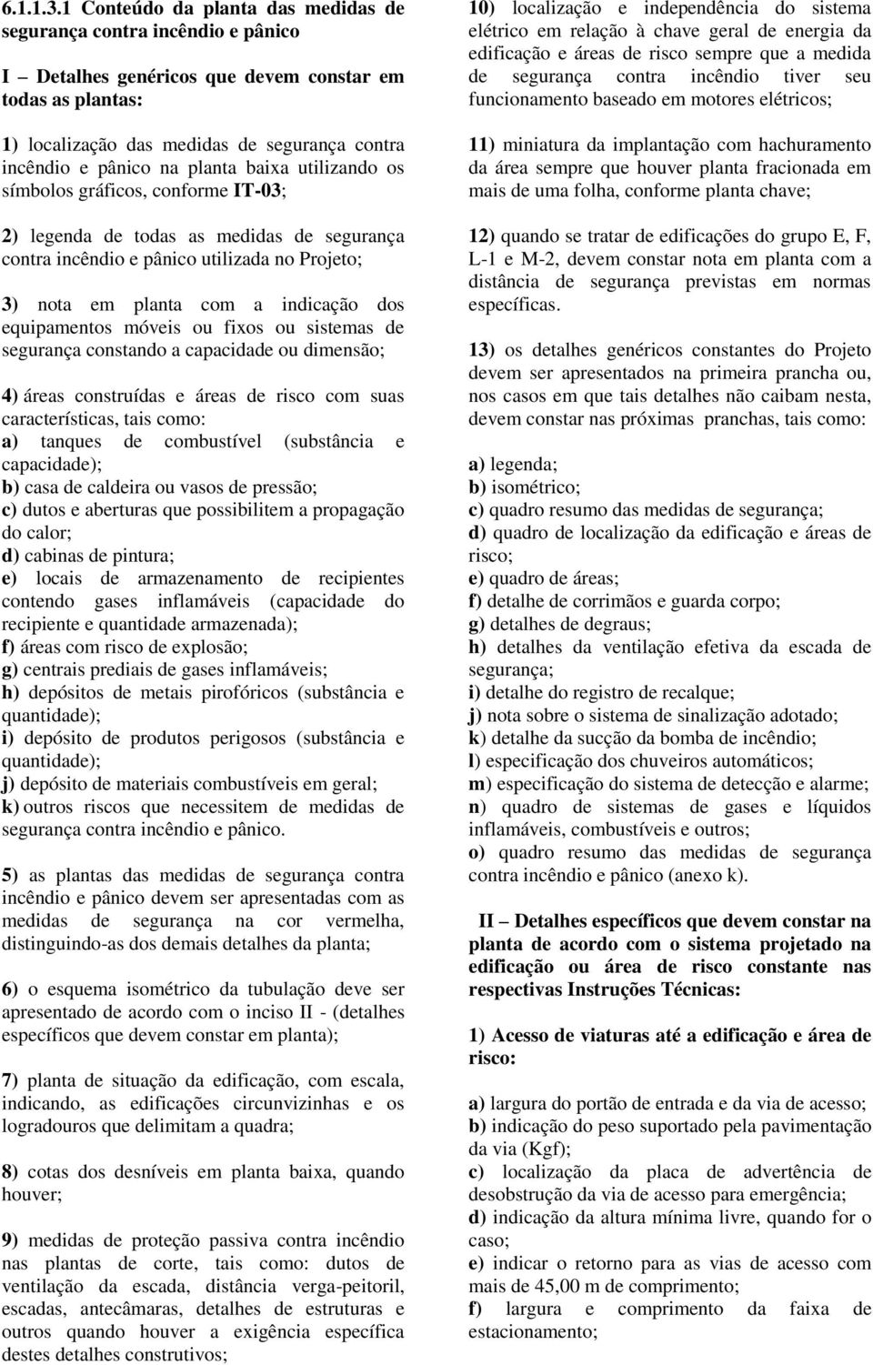 planta baixa utilizando os símbolos gráficos, conforme IT-03; 2) legenda de todas as medidas de segurança contra incêndio e pânico utilizada no Projeto; 3) nota em planta com a indicação dos