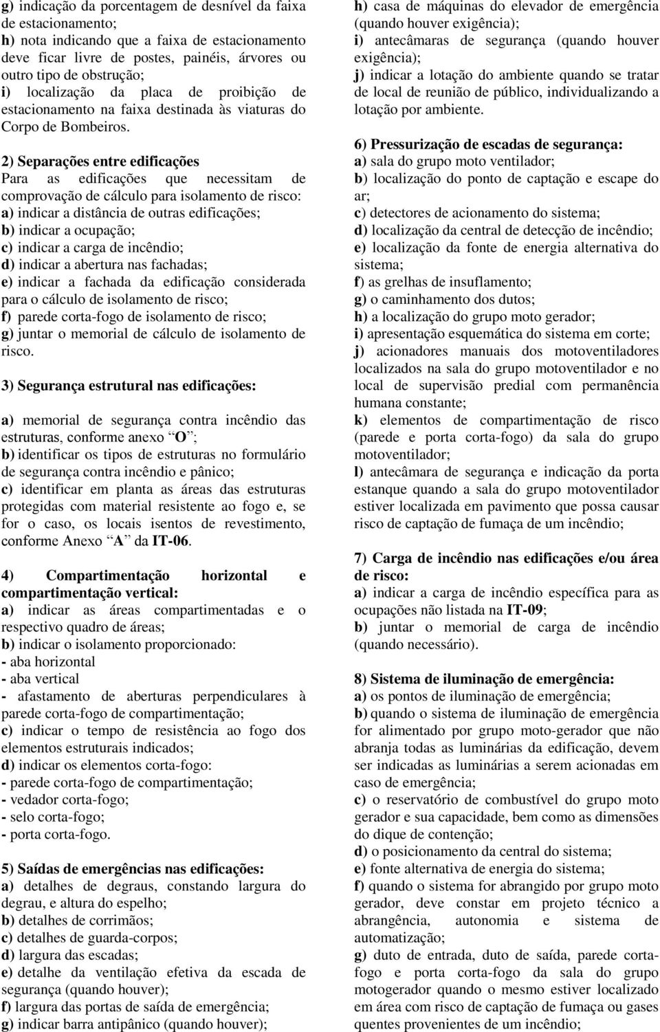 2) Separações entre edificações Para as edificações que necessitam de comprovação de cálculo para isolamento de risco: a) indicar a distância de outras edificações; b) indicar a ocupação; c) indicar