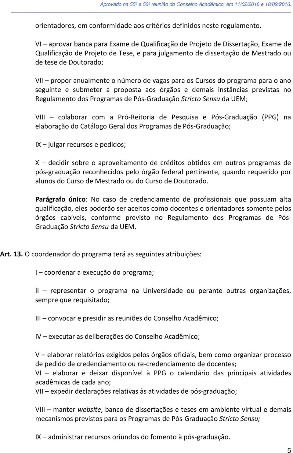 anualmente o número de vagas para os Cursos do programa para o ano seguinte e submeter a proposta aos órgãos e demais instâncias previstas no Regulamento dos Programas de Pós-Graduação Stricto Sensu