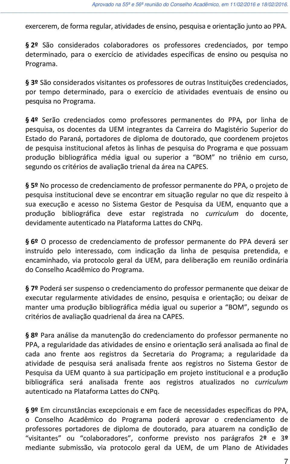 3º São considerados visitantes os professores de outras Instituições credenciados, por tempo determinado, para o exercício de atividades eventuais de ensino ou pesquisa no Programa.