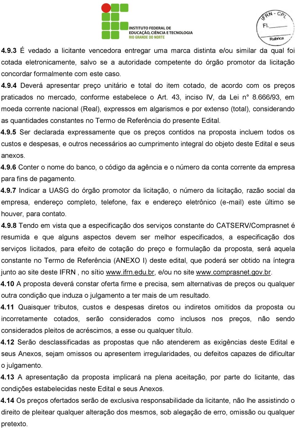 666/93, em moeda corrente nacional (Real), expressos em algarismos e por extenso (total), considerando as quantidades constantes no Termo de Referência do presente Edital. 4.9.5 Ser declarada expressamente que os preços contidos na proposta incluem todos os custos e despesas, e outros necessários ao cumprimento integral do objeto deste Edital e seus anexos.