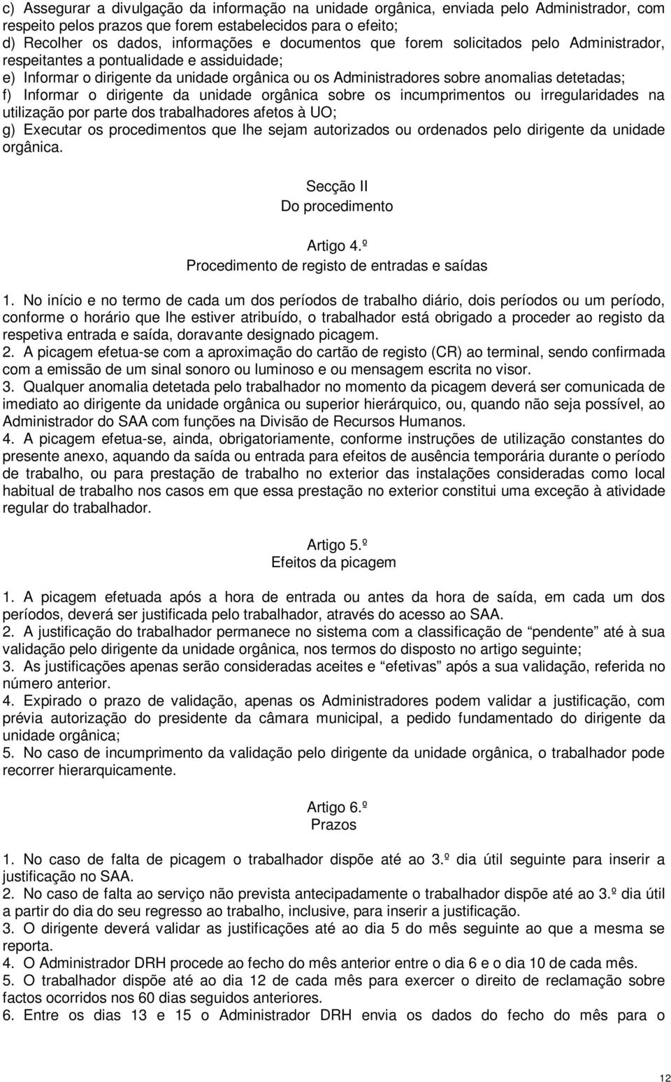 Informar o dirigente da unidade orgânica sobre os incumprimentos ou irregularidades na utilização por parte dos trabalhadores afetos à UO; g) Executar os procedimentos que lhe sejam autorizados ou