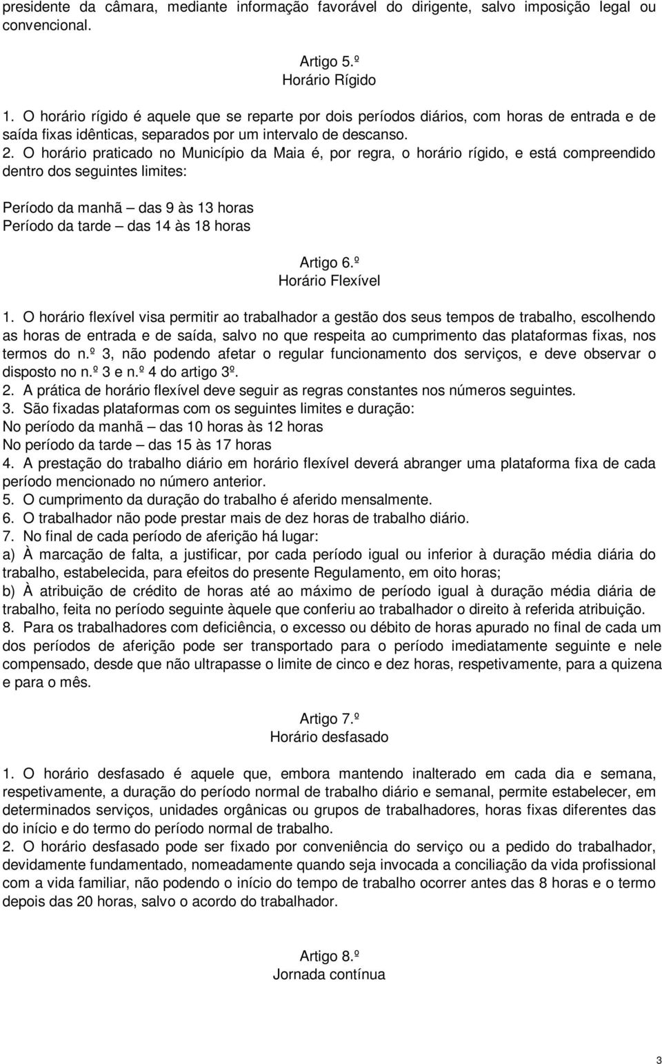 O horário praticado no Município da Maia é, por regra, o horário rígido, e está compreendido dentro dos seguintes limites: Período da manhã das 9 às 13 horas Período da tarde das 14 às 18 horas