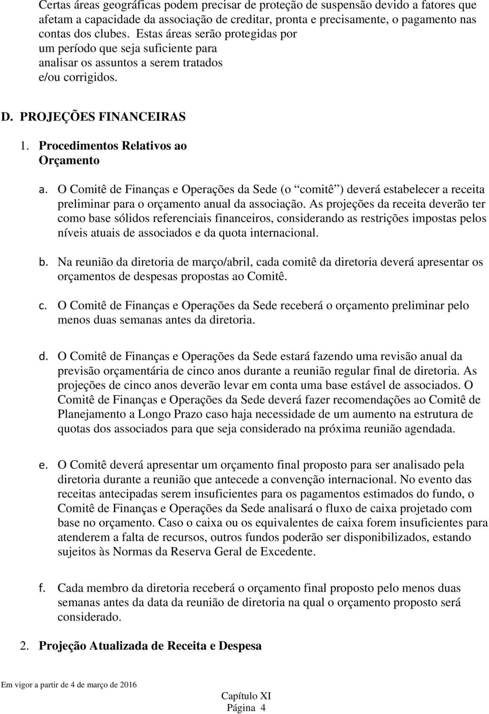 O Comitê de Finanças e Operações da Sede (o comitê ) deverá estabelecer a receita preliminar para o orçamento anual da associação.