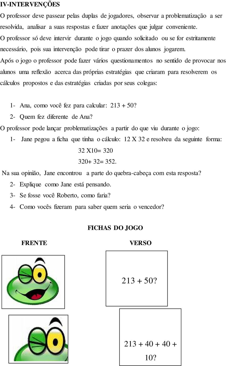 Após o jogo o professor pode fazer vários questionamentos no sentido de provocar nos alunos uma reflexão acerca das próprias estratégias que criaram para resolverem os cálculos propostos e das