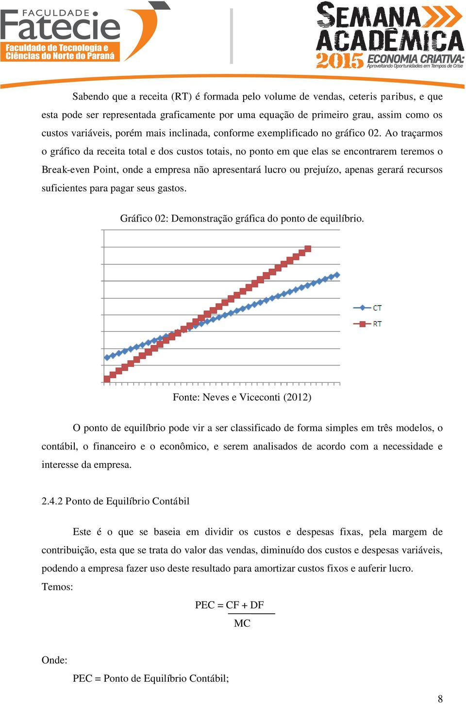 Ao traçarmos o gráfico da receita total e dos custos totais, no ponto em que elas se encontrarem teremos o Break-even Point, onde a empresa não apresentará lucro ou prejuízo, apenas gerará recursos