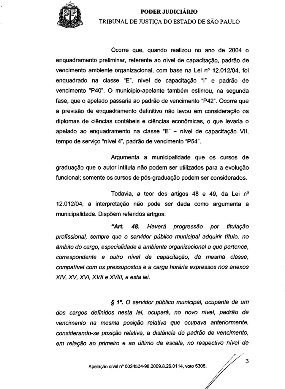 Ocorre que a previsão de enquadramento definitivo não levou em consideração os diplomas de ciências contábeis e ciências económicas, o que levaria o apelado ao enquadramento na classe "E" - nível de