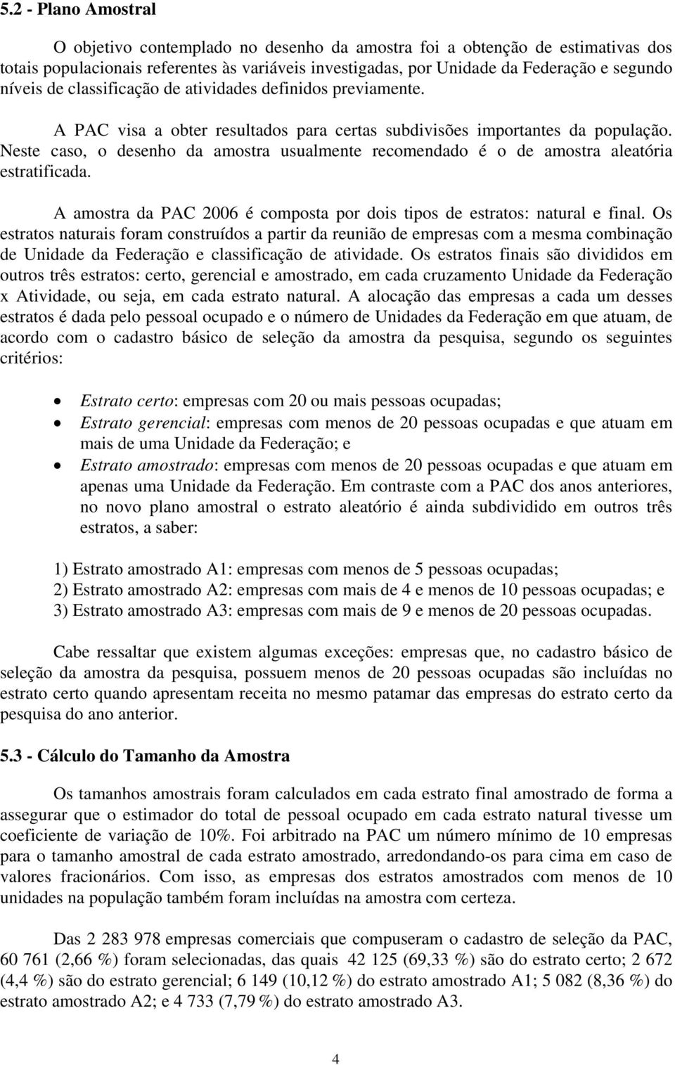 Neste caso, o desenho da amostra usualmente recomendado é o de amostra aleatória estratificada. A amostra da PAC 2006 é composta por dois tipos de estratos: natural e final.