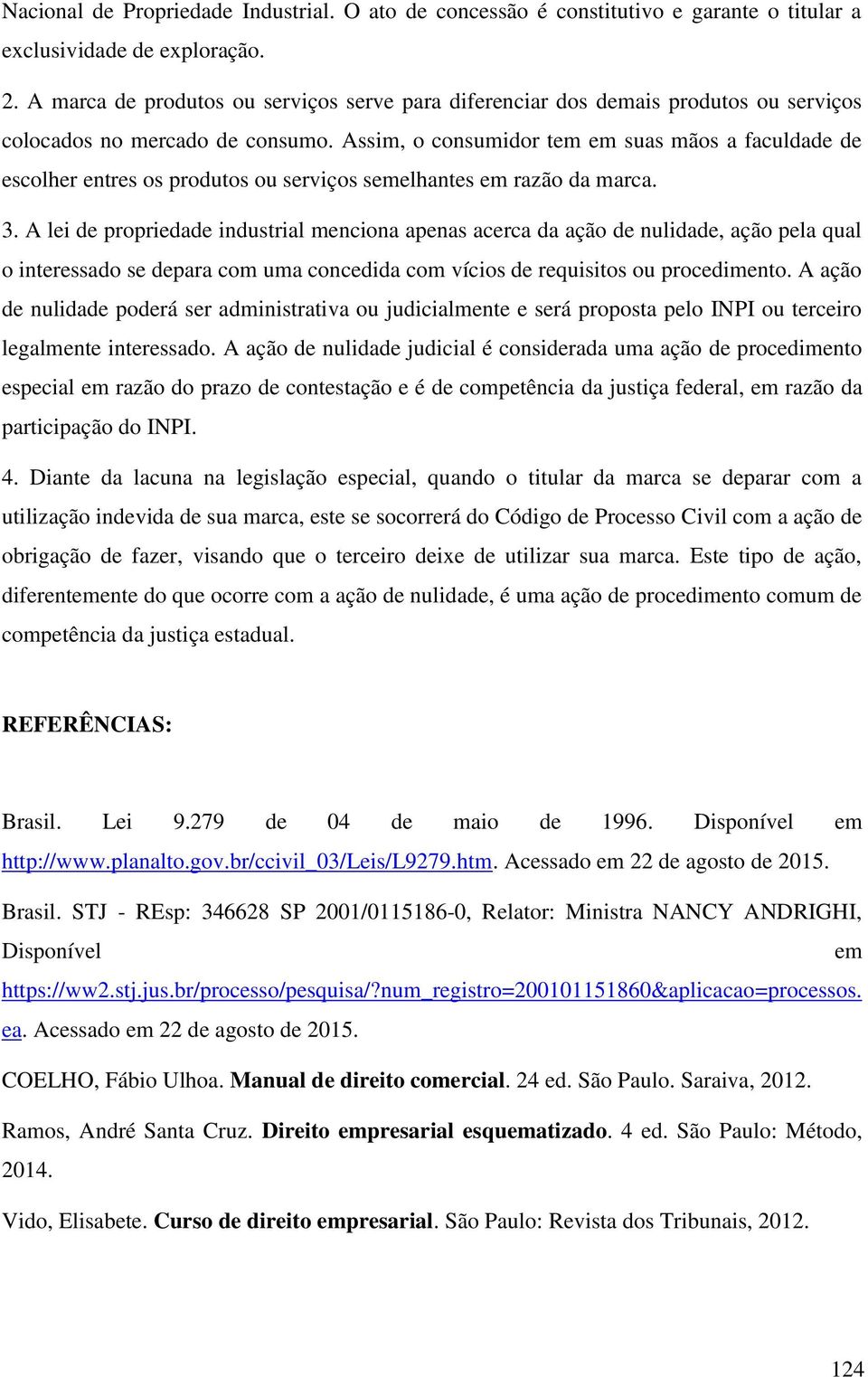 Assim, o consumidor tem em suas mãos a faculdade de escolher entres os produtos ou serviços semelhantes em razão da marca. 3.