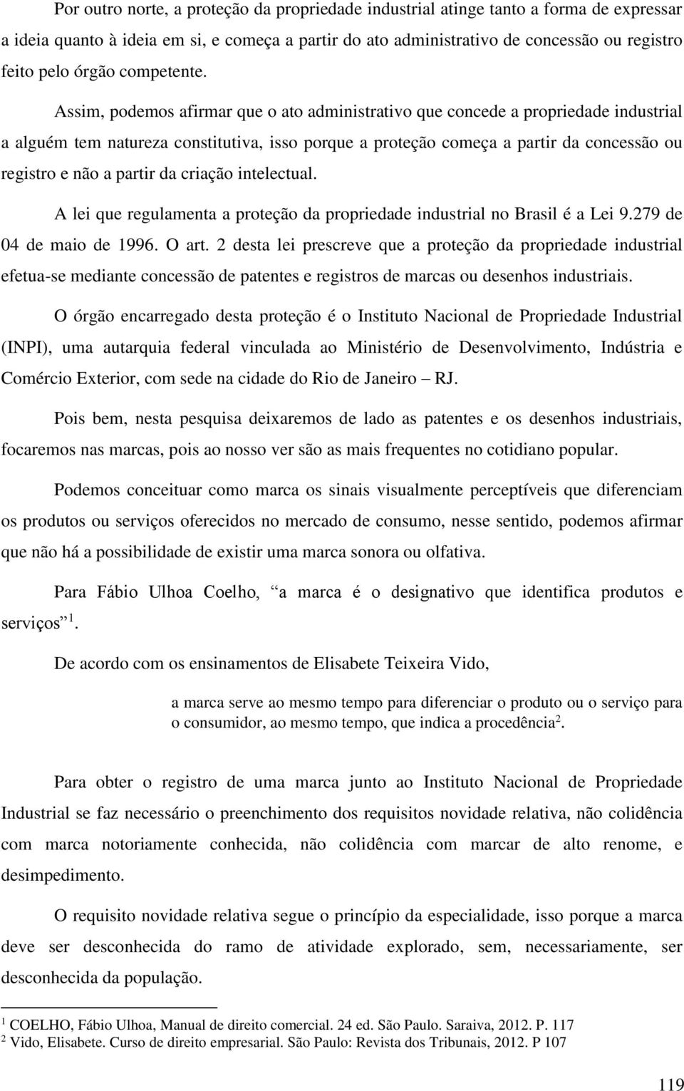 Assim, podemos afirmar que o ato administrativo que concede a propriedade industrial a alguém tem natureza constitutiva, isso porque a proteção começa a partir da concessão ou registro e não a partir