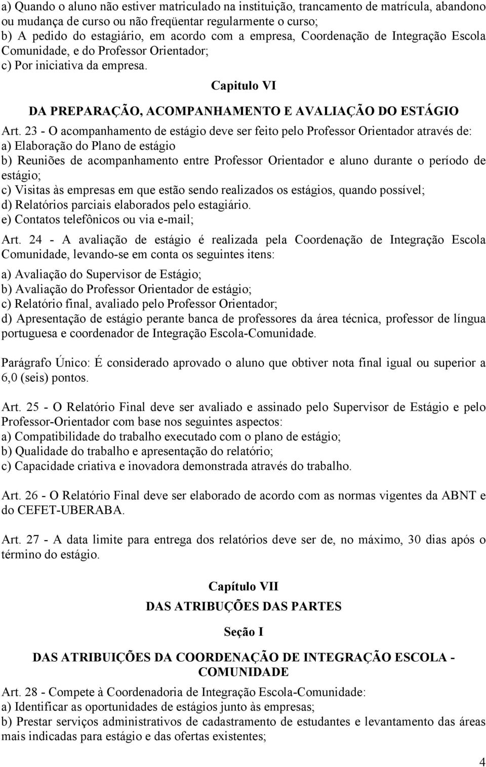 23 - O acompanhamento de estágio deve ser feito pelo Professor Orientador através de: a) Elaboração do Plano de estágio b) Reuniões de acompanhamento entre Professor Orientador e aluno durante o