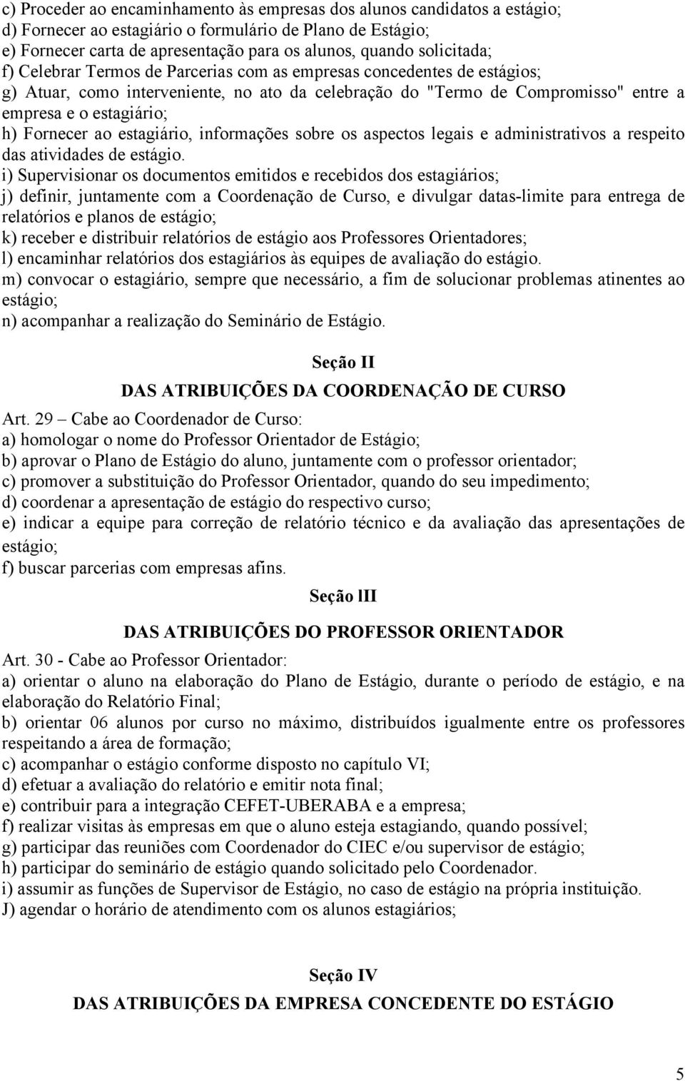 Fornecer ao estagiário, informações sobre os aspectos legais e administrativos a respeito das atividades de estágio.