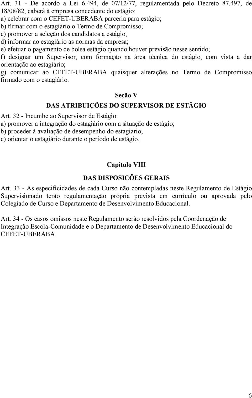 candidatos a estágio; d) informar ao estagiário as normas da empresa; e) efetuar o pagamento de bolsa estágio quando houver previsão nesse sentido; f) designar um Supervisor, com formação na área