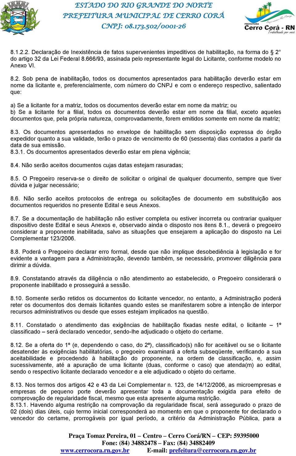 Sob pena de inabilitação, todos os documentos apresentados para habilitação deverão estar em nome da licitante e, preferencialmente, com número do CNPJ e com o endereço respectivo, salientado que: a)