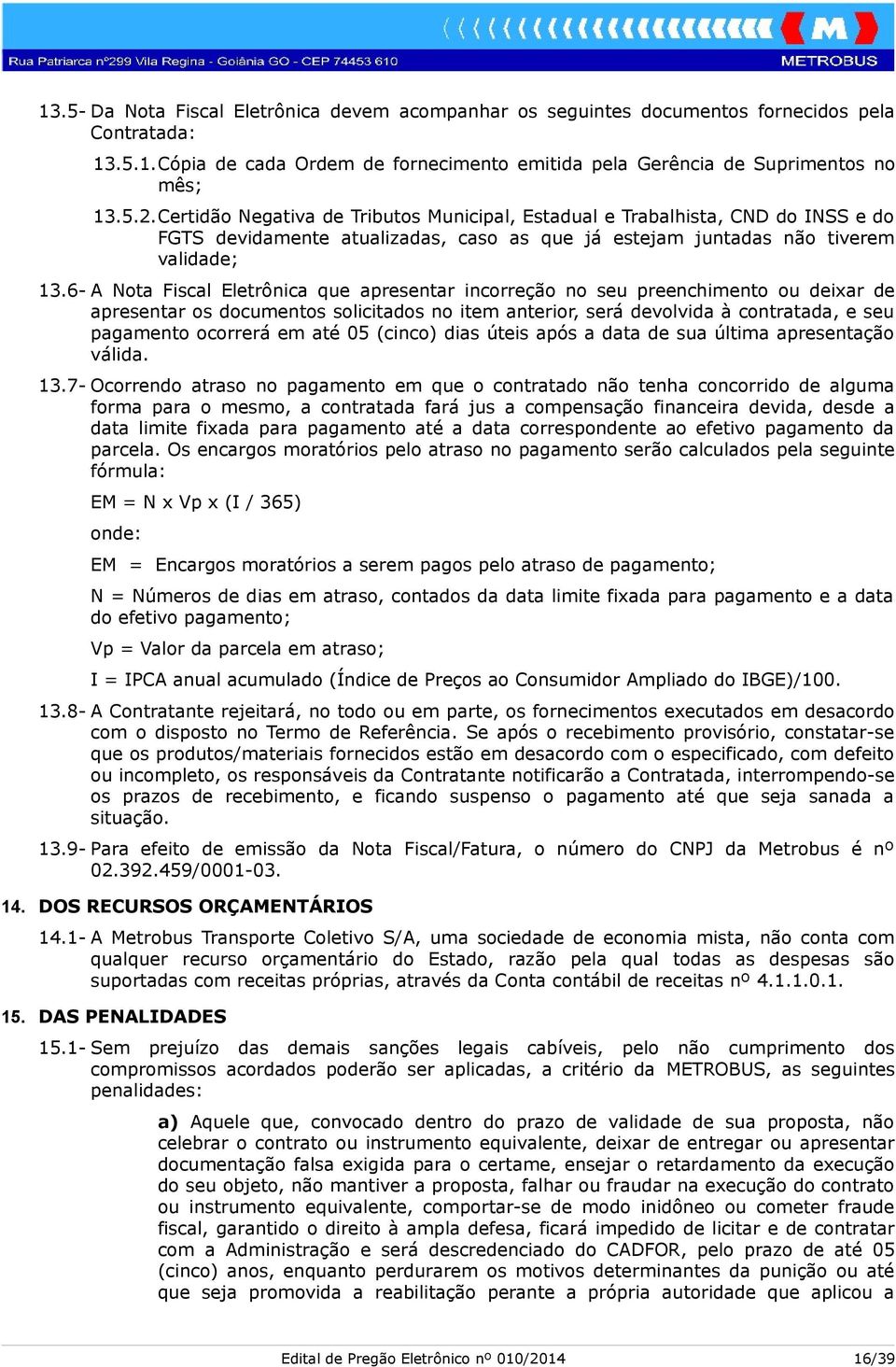 6- A Nota Fiscal Eletrônica que apresentar incorreção no seu preenchimento ou deixar de apresentar os documentos solicitados no item anterior, será devolvida à contratada, e seu pagamento ocorrerá em