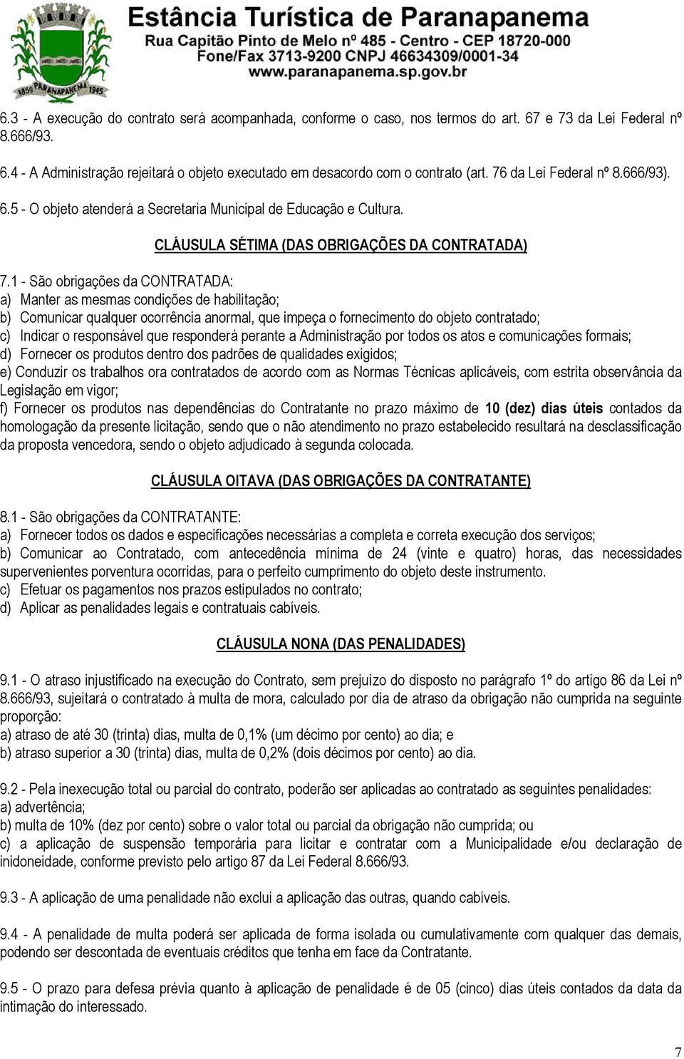 1 - São obrigações da CONTRATADA: a) Manter as mesmas condições de habilitação; b) Comunicar qualquer ocorrência anormal, que impeça o fornecimento do objeto contratado; c) Indicar o responsável que