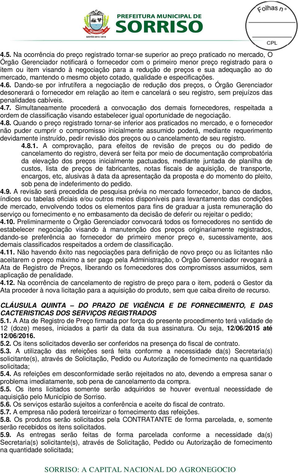 Dando-se por infrutífera a negociação de redução dos preços, o Órgão Gerenciador desonerará o fornecedor em relação ao item e cancelará o seu registro, sem prejuízos das penalidades cabíveis. 4.7.