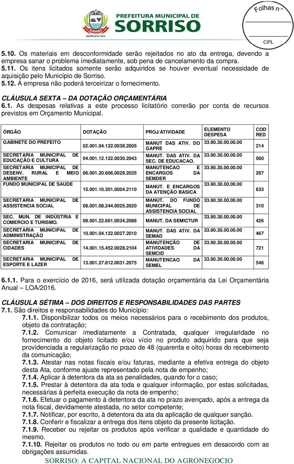 CLÁUSULA SEXTA DA DOTAÇÃO ORÇAMENTÁRIA 6.1. As despesas relativas a este processo licitatório correrão por conta de recursos previstos em Orçamento Municipal.