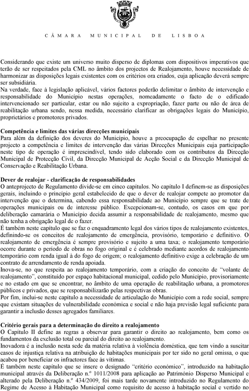 Na verdade, face à legislação aplicável, vários factores poderão delimitar o âmbito de intervenção e responsabilidade do Município nestas operações, nomeadamente o facto de o edificado