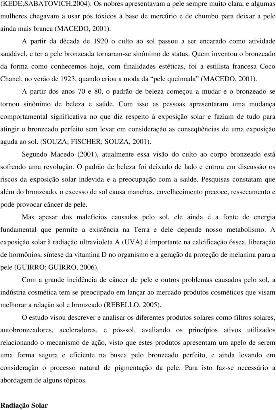 A partir da década de 1920 o culto ao sol passou a ser encarado como atividade saudável, e ter a pele bronzeada tornaram-se sinônimo de status.