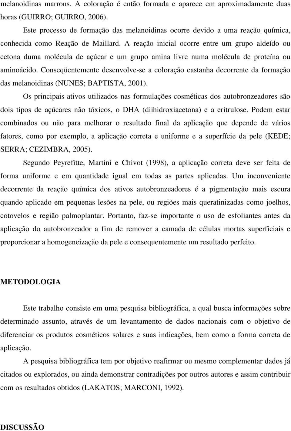 A reação inicial ocorre entre um grupo aldeído ou cetona duma molécula de açúcar e um grupo amina livre numa molécula de proteína ou aminoácido.