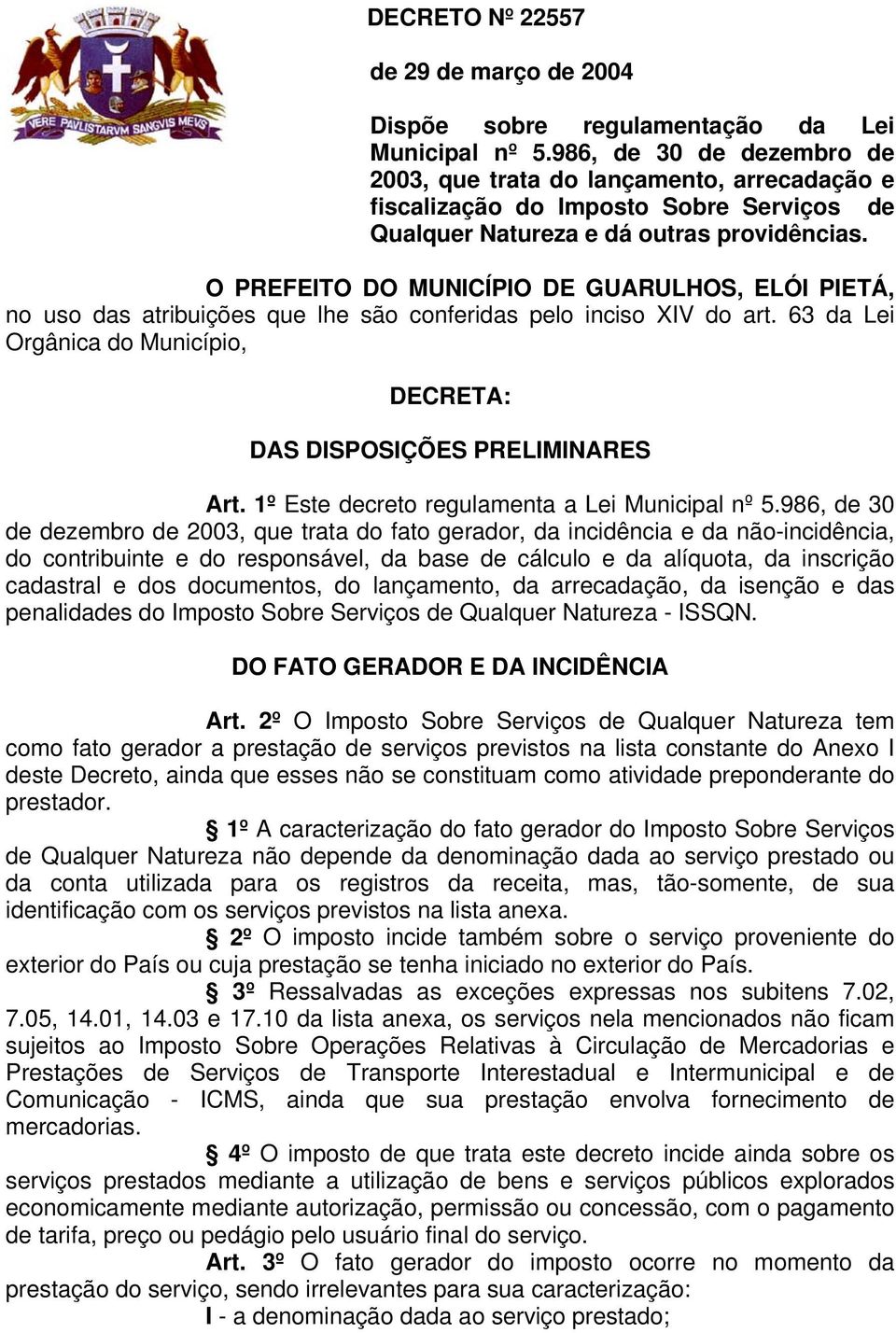 O PREFEITO DO MUNICÍPIO DE GUARULHOS, ELÓI PIETÁ, no uso das atribuições que lhe são conferidas pelo inciso XIV do art. 63 da Lei Orgânica do Município, DECRETA: DAS DISPOSIÇÕES PRELIMINARES Art.