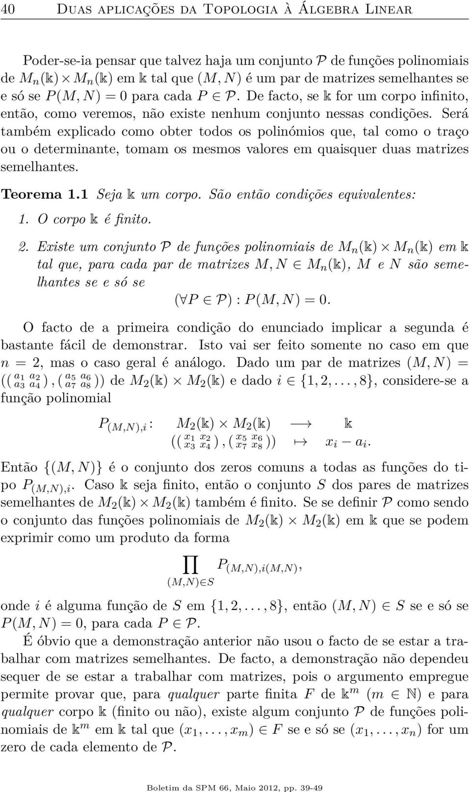 Será também explicado como obter todos os polinómios que, tal como o traço ou o determinante, tomam os mesmos valores em quaisquer duas matrizes semelhantes. Teorema 1.1 Seja k um corpo.