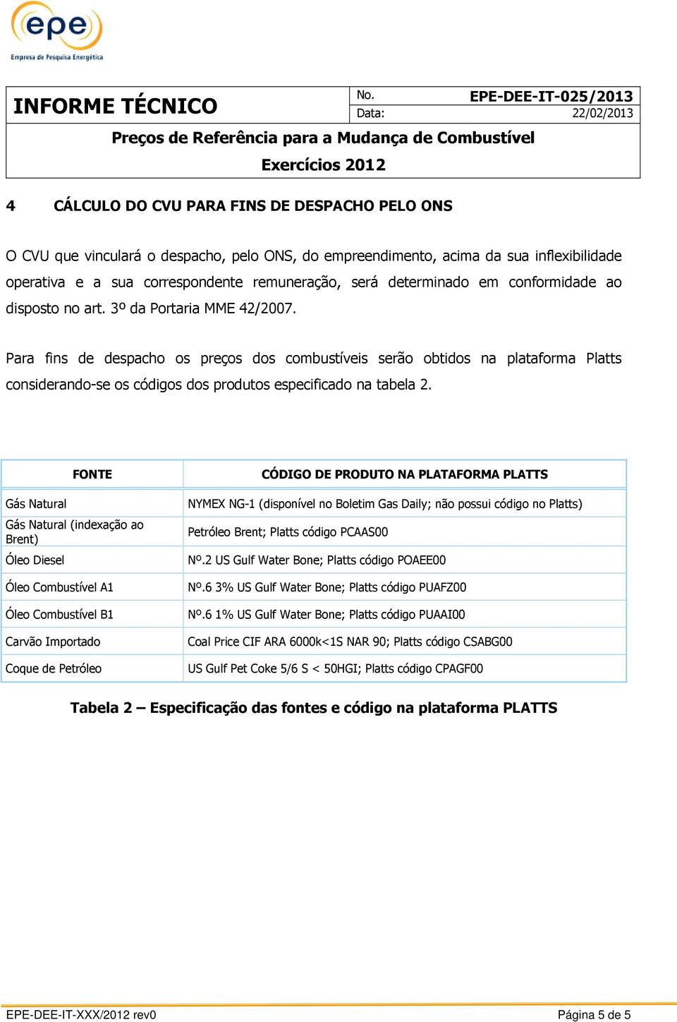 Para fins de despacho os preços dos combustíveis serão obtidos na plataforma Platts considerando-se os códigos dos produtos especificado na tabela 2.