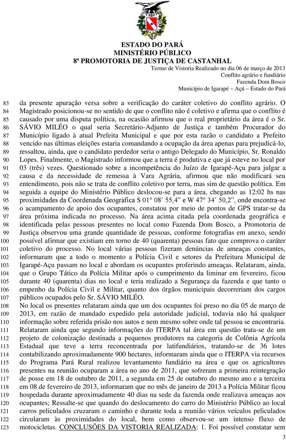 O Magistrado posicionou-se no sentido de que o conflito não é coletivo e afirma que o conflito é causado por uma disputa política, na ocasião afirmou que o real proprietário da área é o Sr.