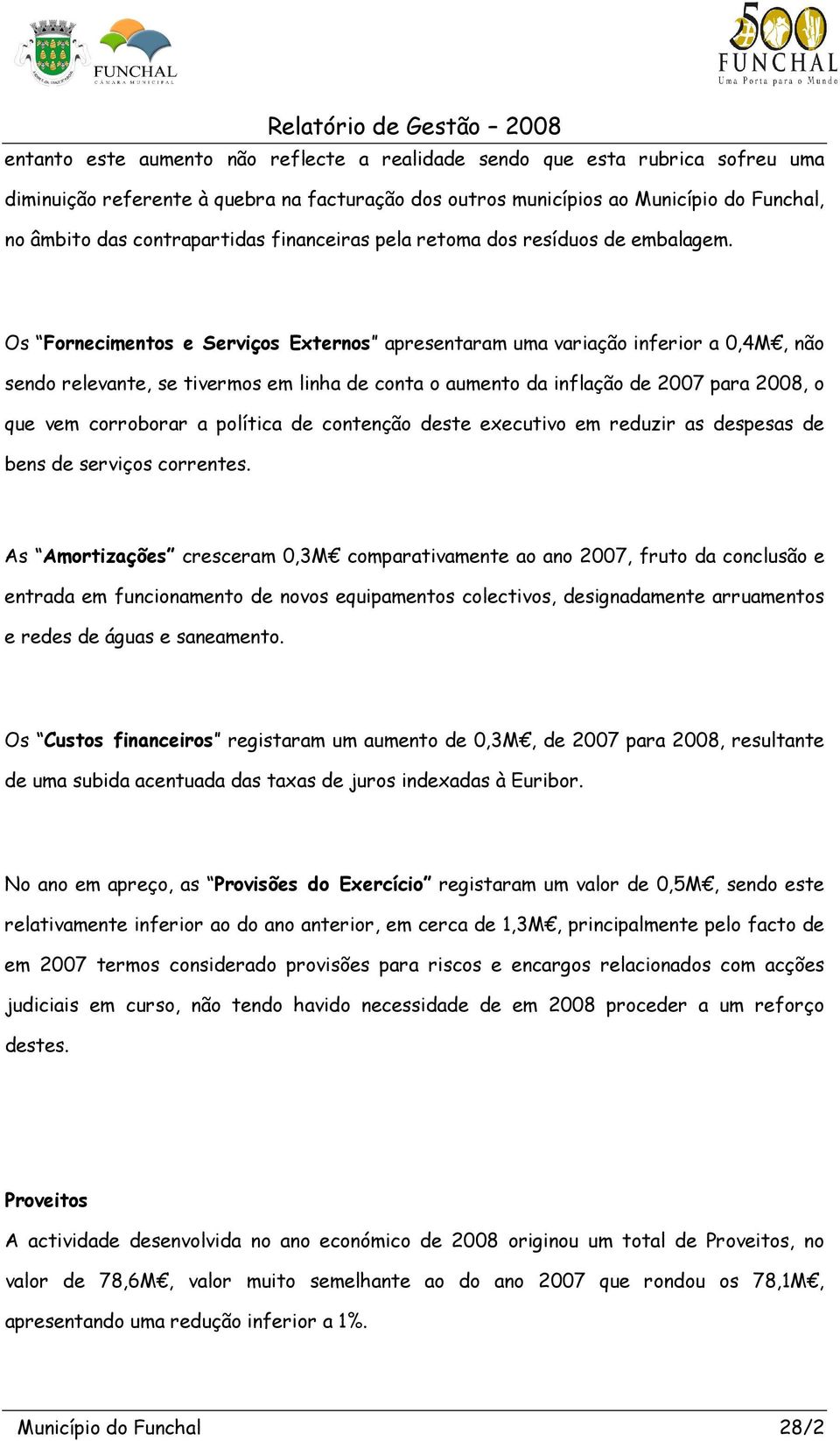 Os Fornecimentos e Serviços Externos apresentaram uma variação inferior a 0,4M, não sendo relevante, se tivermos em linha de conta o aumento da inflação de 2007 para 2008, o que vem corroborar a