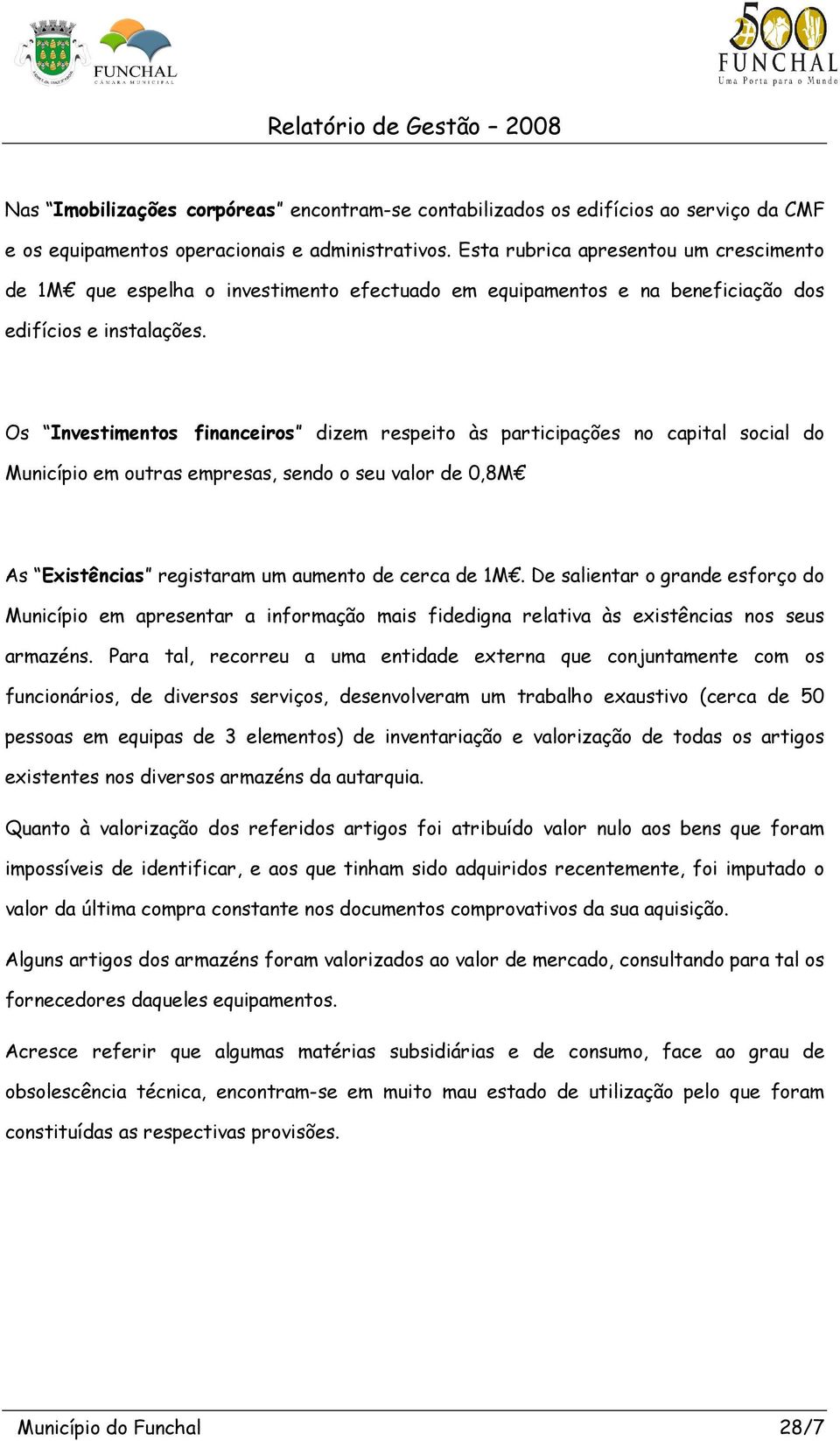 Os Investimentos financeiros dizem respeito às participações no capital social do Município em outras empresas, sendo o seu valor de 0,8M As Existências registaram um aumento de cerca de 1M.