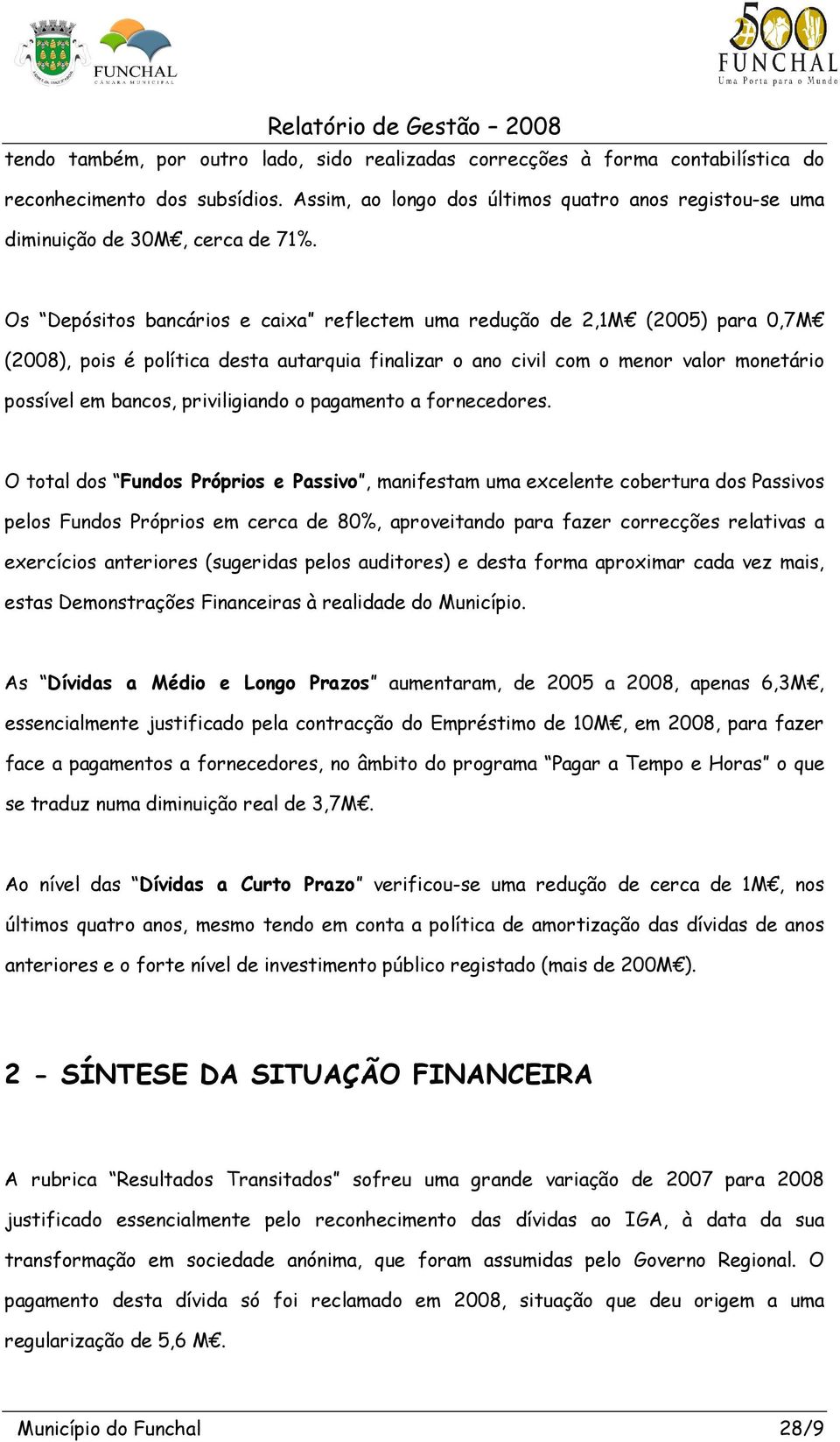 Os Depósitos bancários e caixa reflectem uma redução de 2,1M (2005) para 0,7M (2008), pois é política desta autarquia finalizar o ano civil com o menor valor monetário possível em bancos,