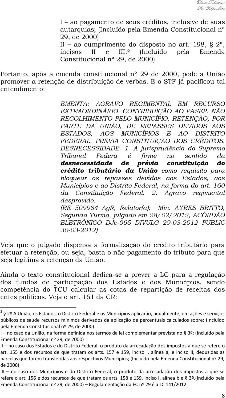 E o STF já pacificou tal entendimento: EMENTA: AGRAVO REGIMENTAL EM RECURSO EXTRAORDINÁRIO. CONTRIBUIÇÃO AO PASEP. NÃO RECOLHIMENTO PELO MUNICÍPIO.