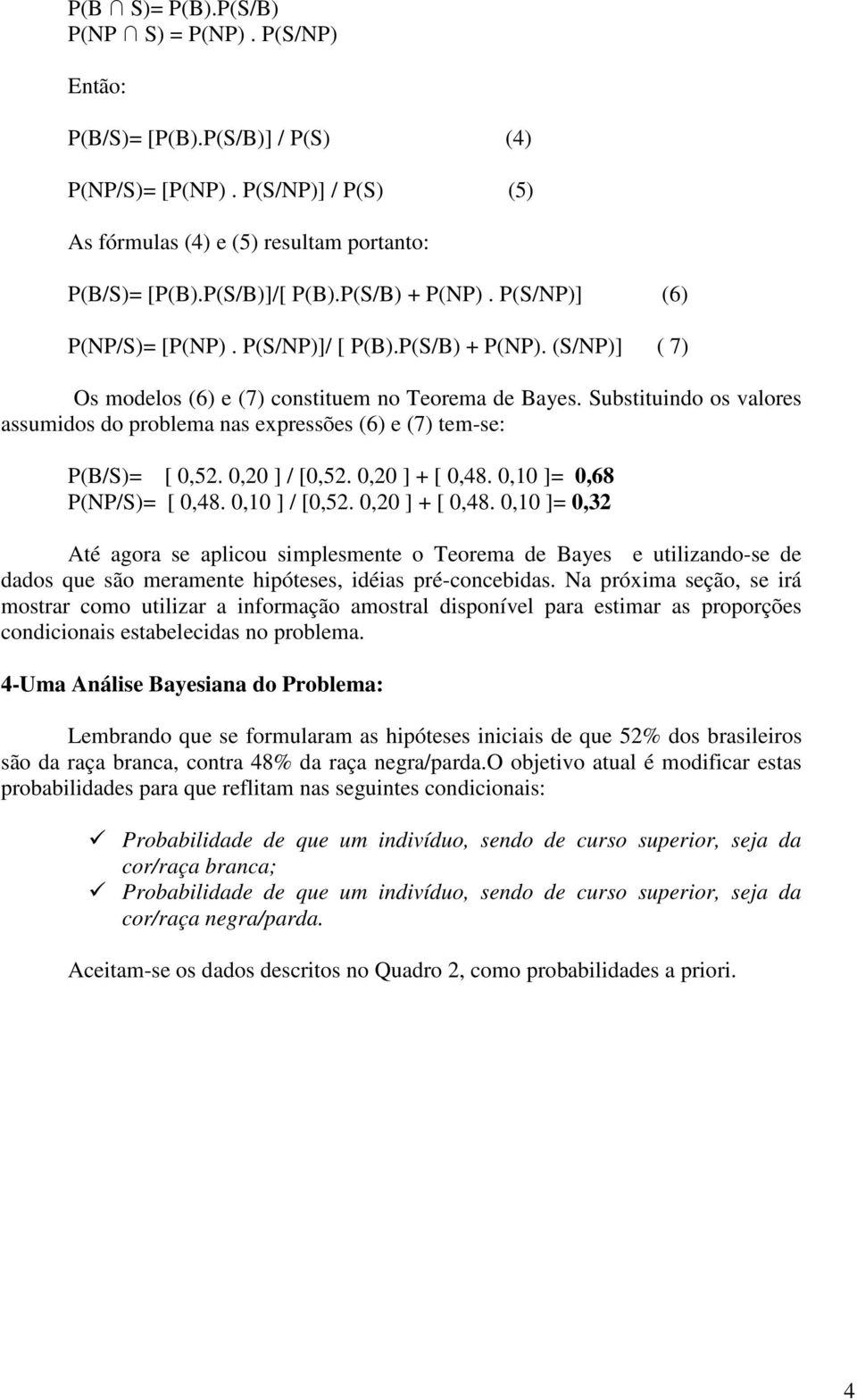 Substituindo os valores assumidos do problema nas expressões (6) e (7) tem-se: P(B/S)= [ 0,52. 0,20 ] / [0,52. 0,20 ] + [ 0,48.